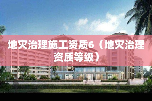 地灾治理施工资质6（地灾治理资质等级）