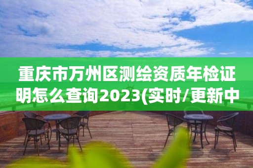 重庆市万州区测绘资质年检证明怎么查询2023(实时/更新中)