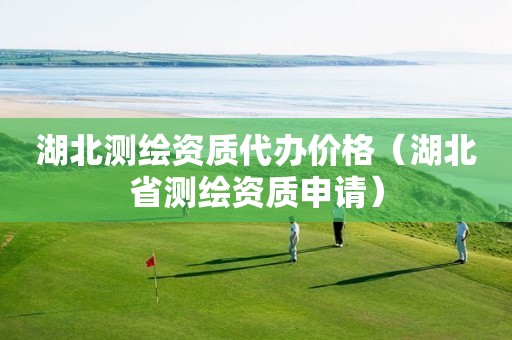 湖北测绘资质代办价格（湖北省测绘资质申请）