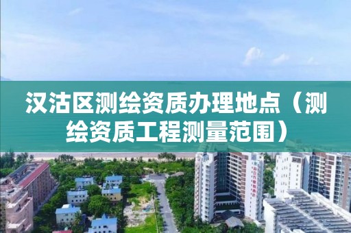 汉沽区测绘资质办理地点(测绘资质工程测量范围)