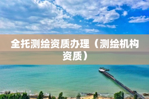 全托测绘资质办理(测绘机构资质) 全托测绘资质办理(测绘机构资质)