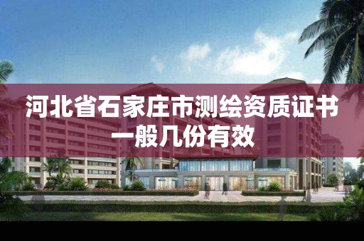 河北省石家庄市测绘资质证书一般几份有效