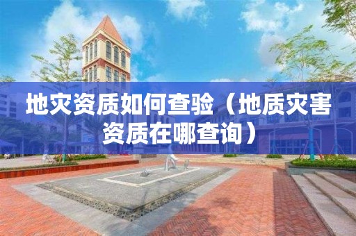 如何查验（地质灾害资质在哪查询）