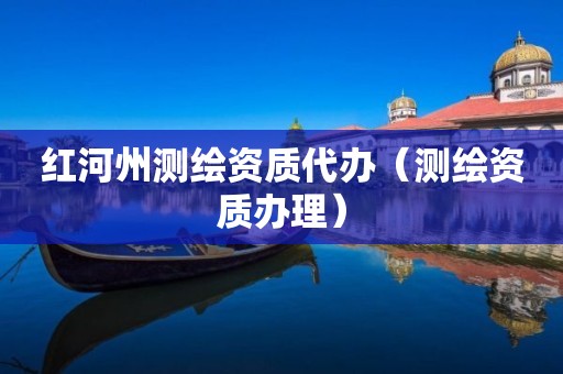 红河州测绘资质代办（测绘资质办理）