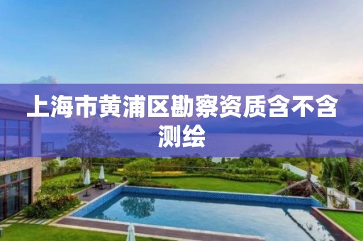 上海市黄浦区勘察资质含不含测绘