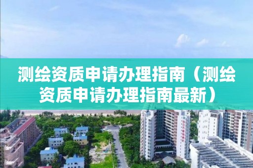 测绘资质申请办理指南(测绘资质申请办理指南最新)