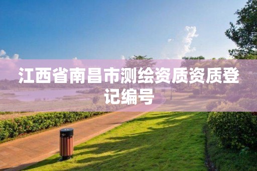 江西省南昌市测绘资质资质登记编号