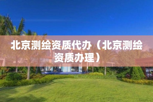 北京测绘资质代办（北京测绘资质办理）
