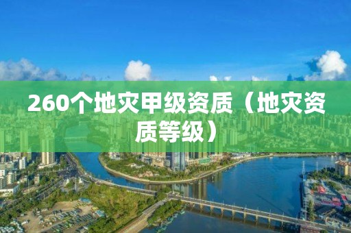 260个地灾甲级资质（等级）