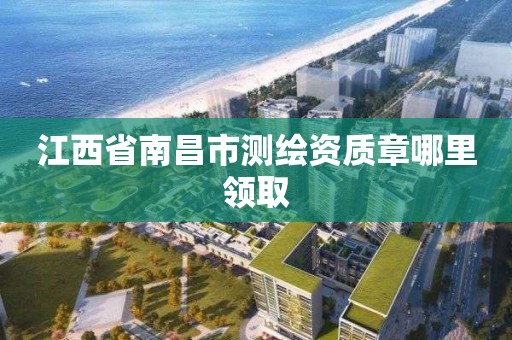 江西省南昌市测绘资质章哪里领取