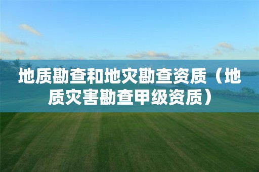 地质勘查和地灾勘查资质（地质灾害勘查甲级资质）