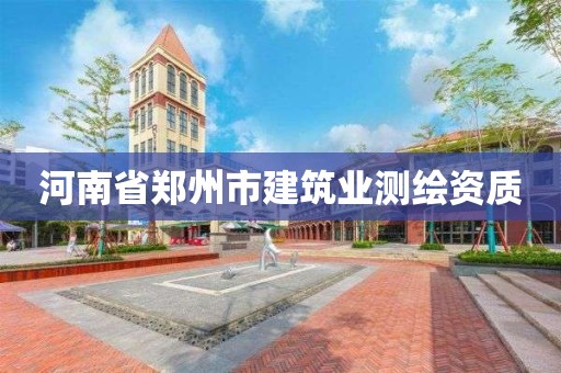 河南省郑州市建筑业测绘资质