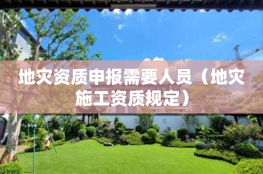 申报需要人员（地灾施工资质规定）
