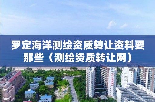 罗定海洋测绘资质转让资料要那些（测绘资质转让网）