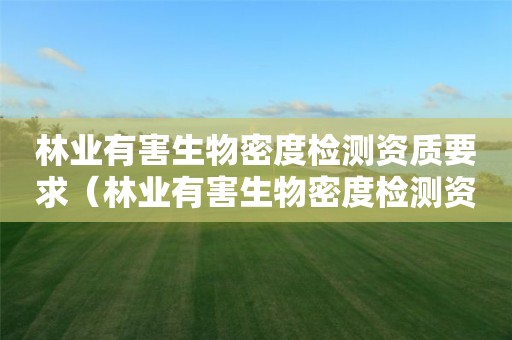 林业有害生物密度检测资质要求（林业有害生物密度检测资质要求是什么）