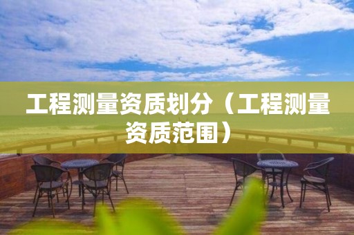 工程测量资质划分（工程测量资质范围）