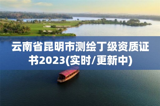 云南省昆明市测绘丁级资质证书2023(实时/更新中) 云南省昆明市测绘丁级资质证书2023(实时/更新中)