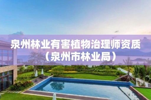泉州林业有害植物治理师资质（泉州市林业局）
