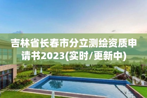 吉林省长春市分立测绘资质申请书2023(实时/更新中)