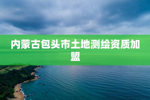 内蒙古包头市土地测绘资质加盟