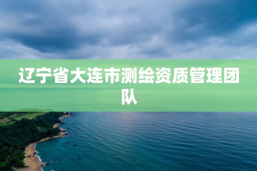 辽宁省大连市测绘资质管理团队