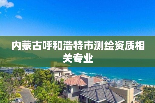 内蒙古呼和浩特市测绘资质相关专业