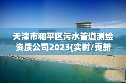 天津市和平区污水管道测绘资质公司2023(实时/更新中)