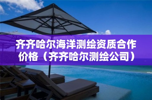 齐齐哈尔海洋测绘资质合作价格（齐齐哈尔测绘公司）