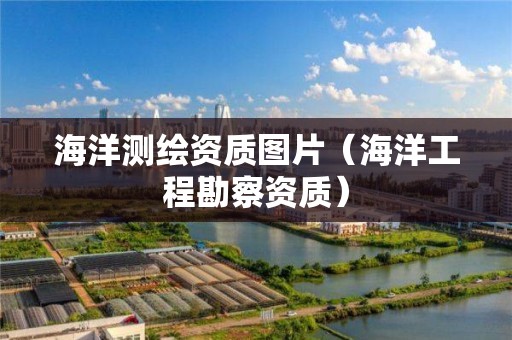 海洋测绘资质图片（海洋工程勘察资质）