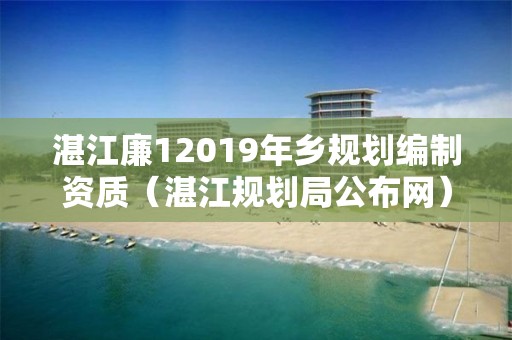 湛江廉12019年乡规划编制资质（湛江规划局公布网）