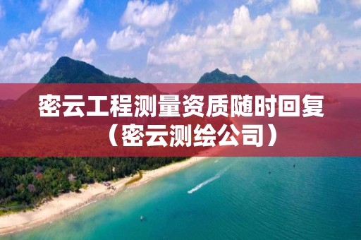 密云工程测量资质随时回复（密云测绘公司）