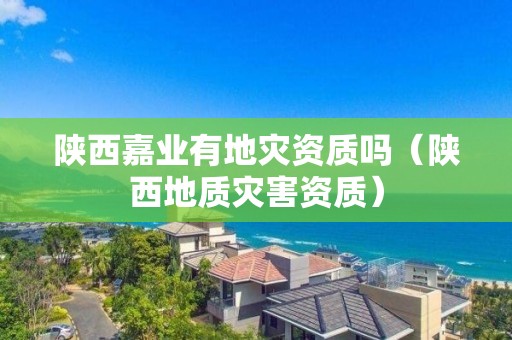 陕西嘉业有吗（陕西地质灾害资质）