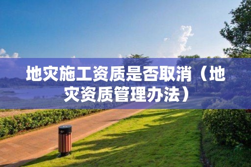 地灾施工资质是否取消（管理办法）