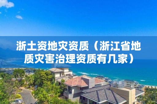 浙土资（浙江省地质灾害治理资质有几家）