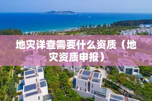 地灾详查需要什么资质（申报）