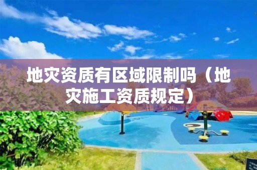 有区域限制吗（地灾施工资质规定）