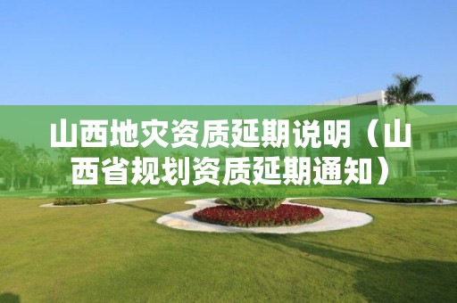 山西延期说明（山西省规划资质延期通知）