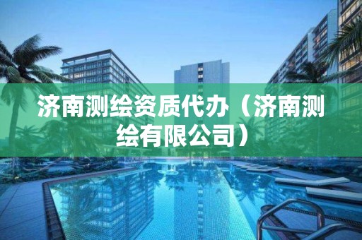 济南测绘资质代办(济南测绘有限公司)