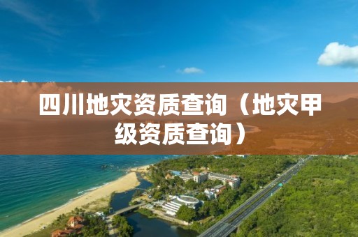 四川查询（地灾甲级资质查询）