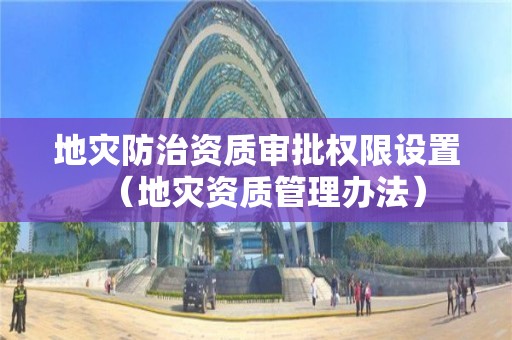 地灾防治资质审批权限设置（管理办法）