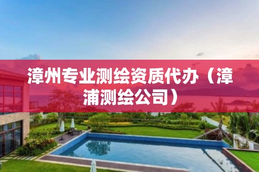 漳州专业测绘资质代办(漳浦测绘公司)