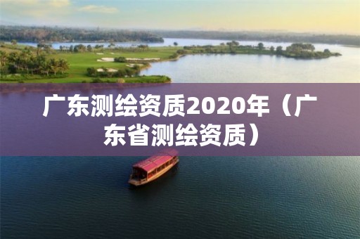 广东测绘资质2020年（广东省测绘资质）
