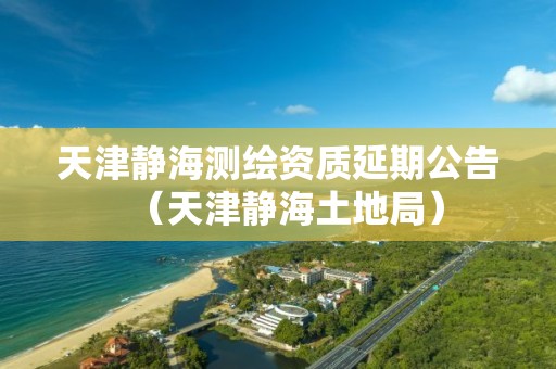 天津静海测绘资质延期公告（天津静海土地局）