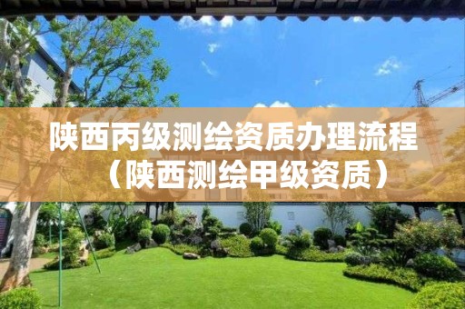 陕西丙级测绘资质办理流程（陕西测绘甲级资质）