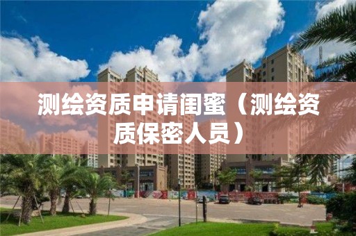 测绘资质申请闺蜜（测绘资质保密人员）