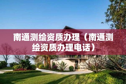 南通测绘资质办理（南通测绘资质办理电话）