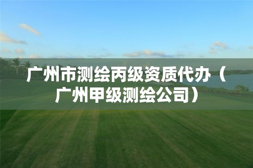 广州市测绘丙级资质代办（广州甲级测绘公司）