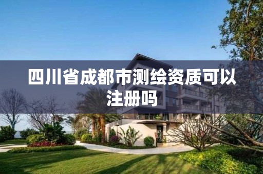 四川省成都市测绘资质可以注册吗