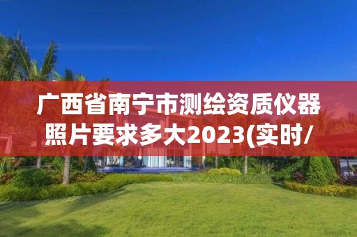 广西省南宁市测绘资质仪器照片要求多大2023(实时/更新中)