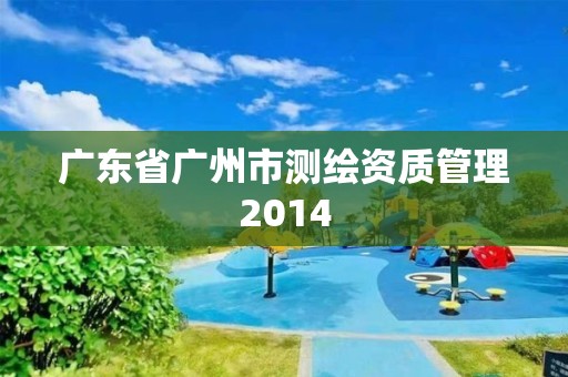 广东省广州市测绘资质管理2014